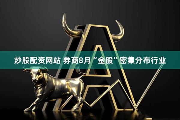 炒股配资网站 券商8月“金股”密集分布行业