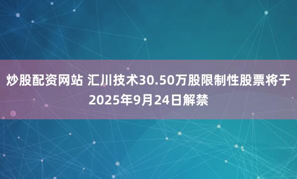 炒股配资网站 汇川技术30.50万股限制性股票将于2025年9月24日解禁