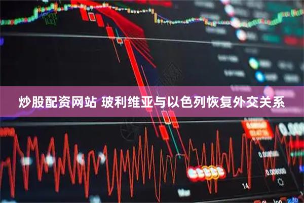 炒股配资网站 玻利维亚与以色列恢复外交关系