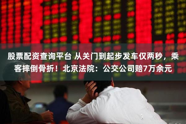 股票配资查询平台 从关门到起步发车仅两秒，乘客摔倒骨折！北京法院：公交公司赔7万余元