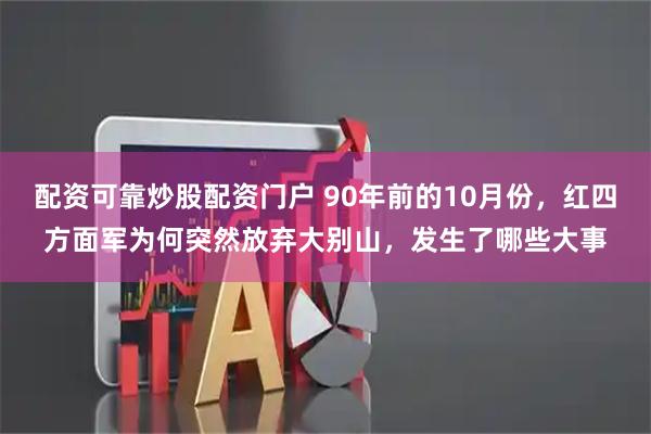 配资可靠炒股配资门户 90年前的10月份，红四方面军为何突然放弃大别山，发生了哪些大事