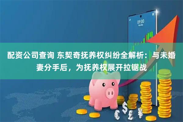 配资公司查询 东契奇抚养权纠纷全解析：与未婚妻分手后，为抚养权展开拉锯战