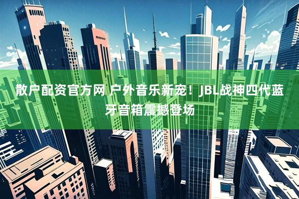 散户配资官方网 户外音乐新宠!JBL战神四代蓝牙音箱震撼登场