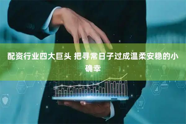 配资行业四大巨头 把寻常日子过成温柔安稳的小确幸