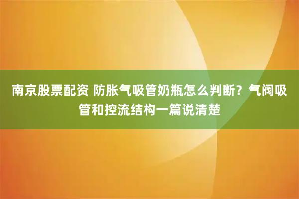 南京股票配资 防胀气吸管奶瓶怎么判断？气阀吸管和控流结构一篇说清楚