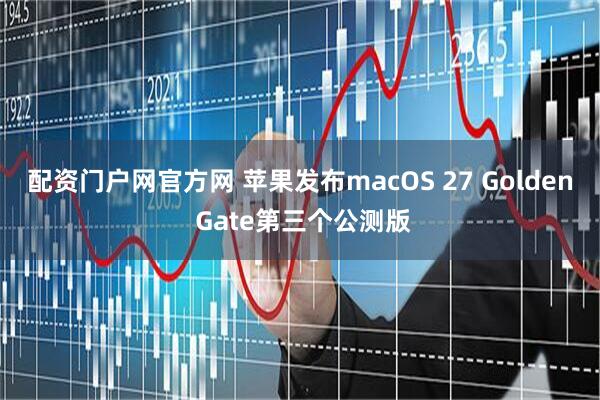 配资门户网官方网 苹果发布macOS 27 Golden Gate第三个公测版